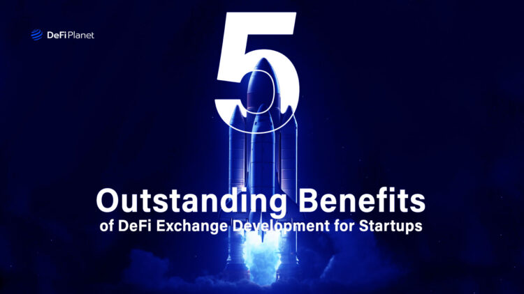 5 Outstanding Benefits of DeFi Exchange Development for Startups
