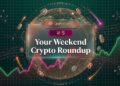 Your Weekend Crypto Roundup July 2026, Week 5